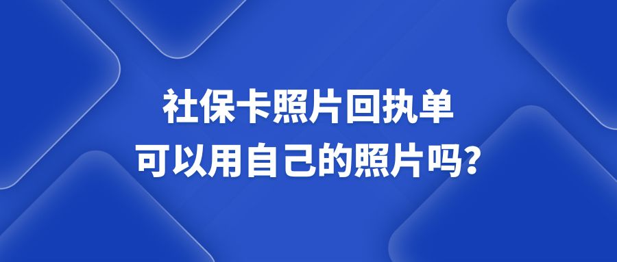 社保卡照片回执单可以用自己的照片吗？