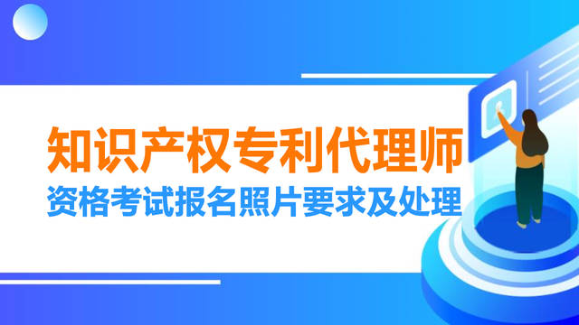 知识产权局专利代理师资格考试报名照片要求及在线处理方法