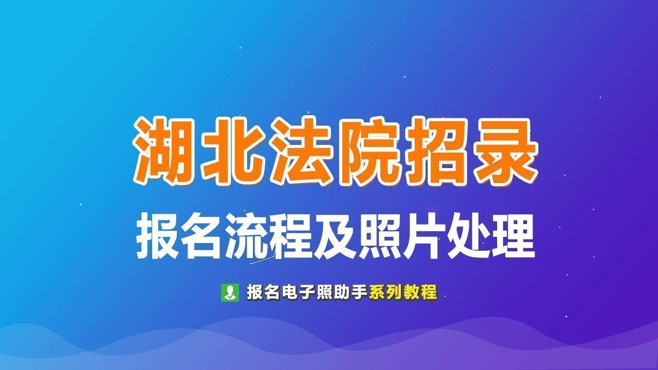 湖北省法院系统雇员制招录报名流程及证件照处理指南
