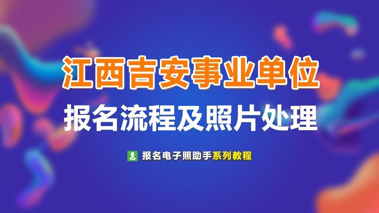 吉安市事业单位考试报名流程及上传证件照处理方法