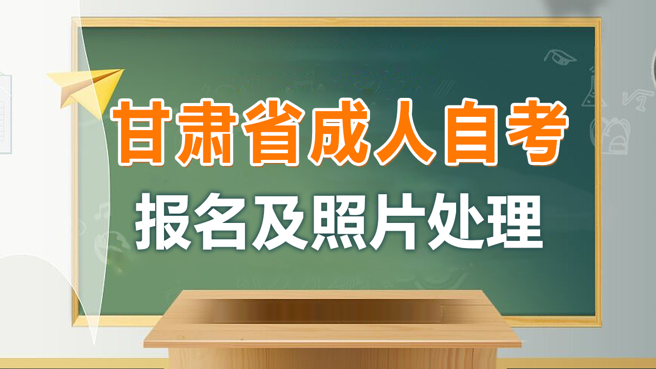 甘肃省成人自考网上报名流程及照片要求尺寸修改方法