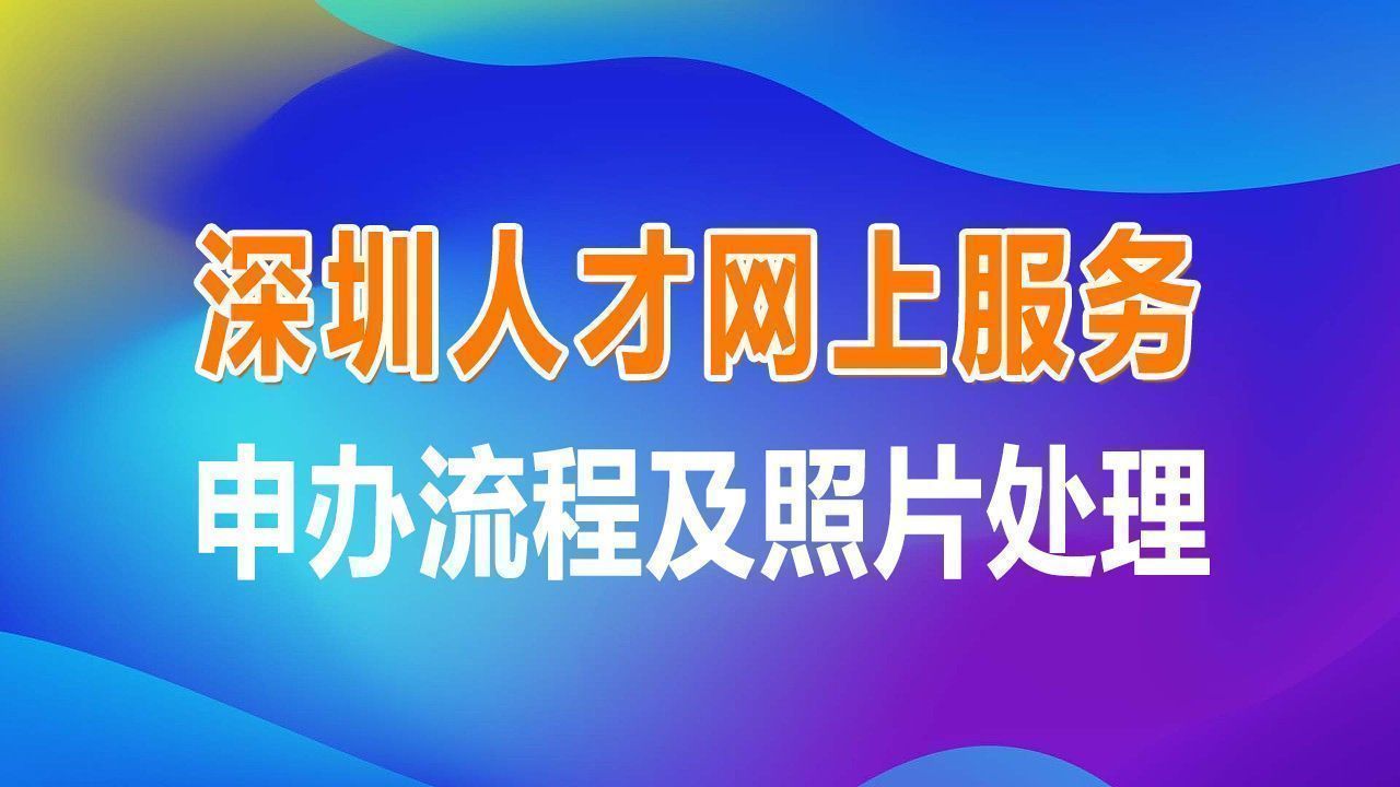 深圳市人才一体化服务在线申办流程及免冠证件照处理教程