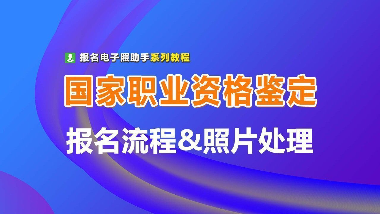 国家职业资格鉴定网上报名流程及免冠证件照片上传教程