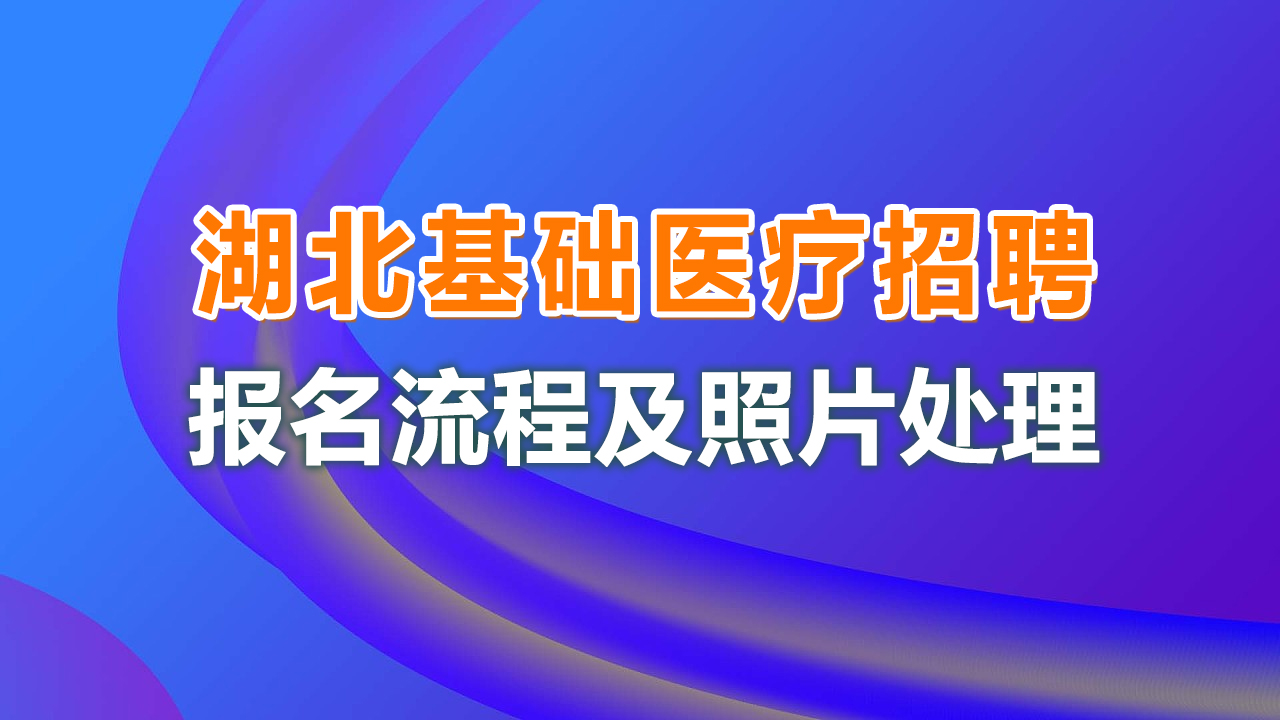 湖北省基层医疗卫生招聘报名流程及<a href='/baomingzhaopian' target='_blank'>报名照片</a>在线处理方法