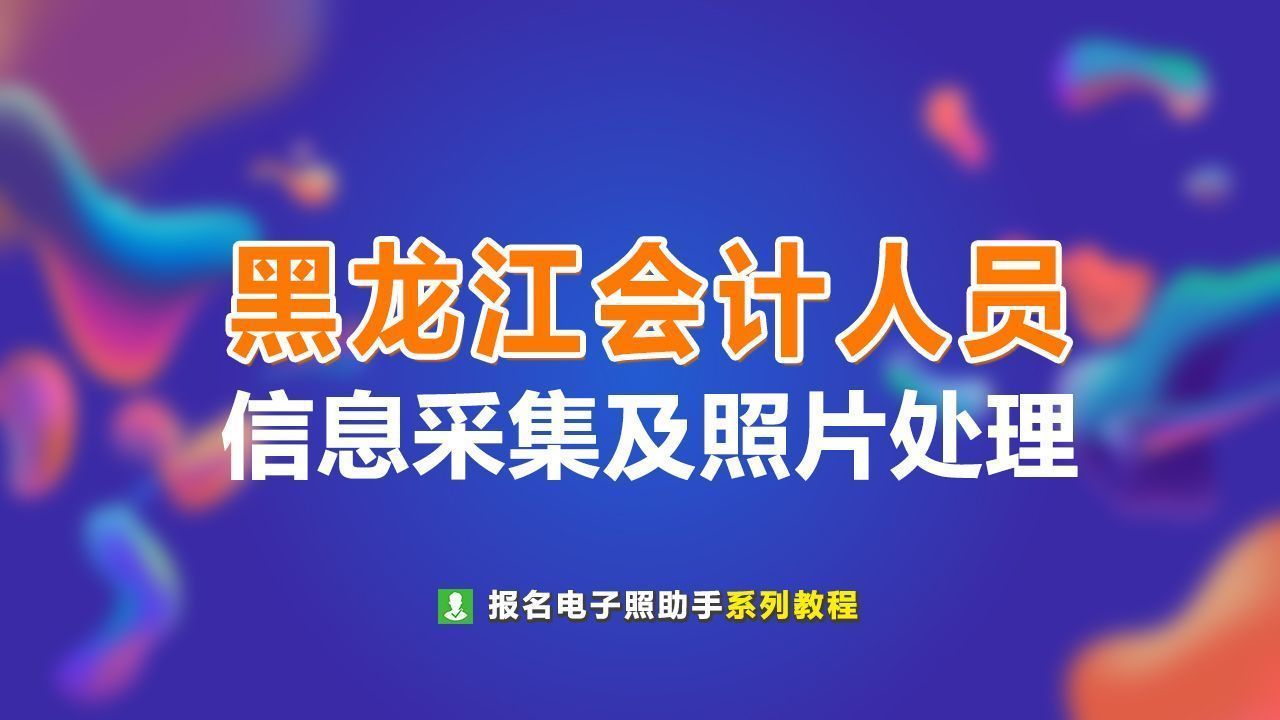 黑龙江省会计人员信息采集流程及<a href='/zhengjianzhao' target='_blank'>证件照尺寸</a>要求的处理方法