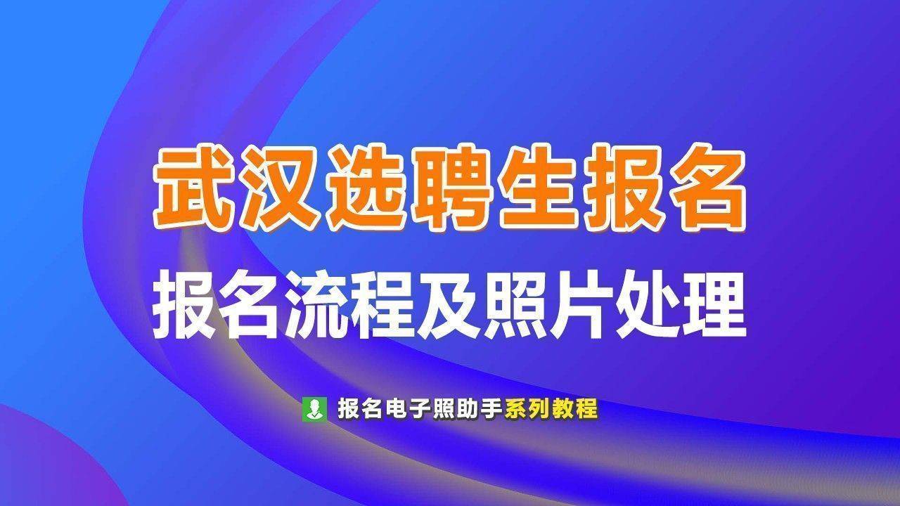 武汉选聘生专项招聘报名流程及电子版证件照片制作方法