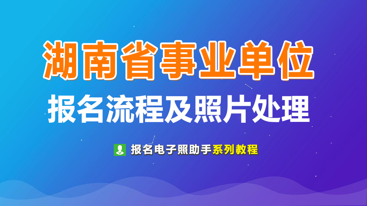 湖南省事业单位考试报名流程及免冠证件照电子版处理教程