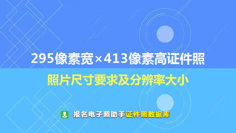 295像素宽×413像素高证件照尺寸大小和照片要求