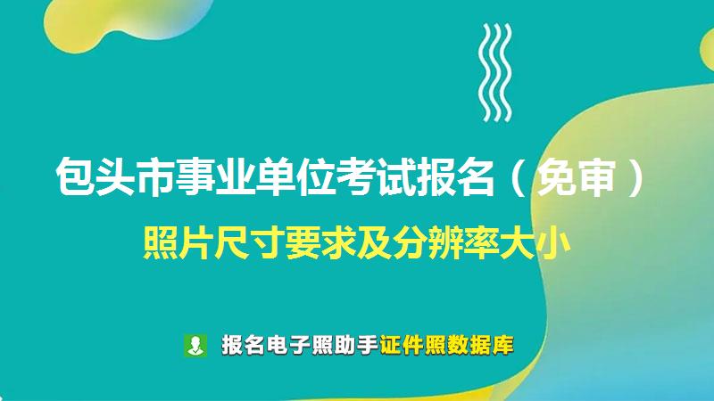 包头市事业单位考试报名（免审）尺寸大小和照片要求
