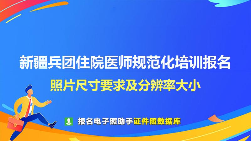 新疆兵团住院医师规范化培训报名尺寸大小和照片要求