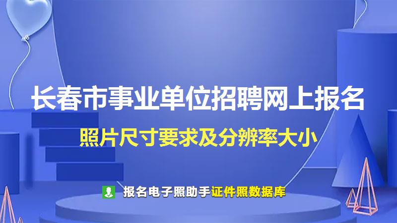 长春市事业单位招聘网上报名尺寸大小和照片要求