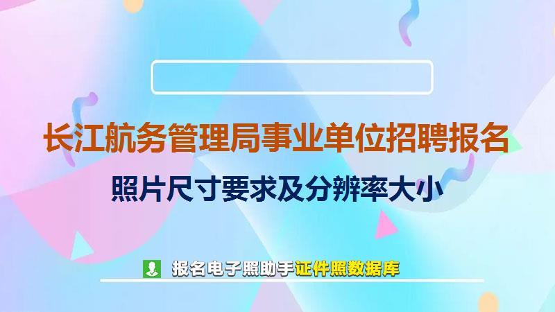长江航务管理局事业单位招聘报名尺寸大小和照片要求