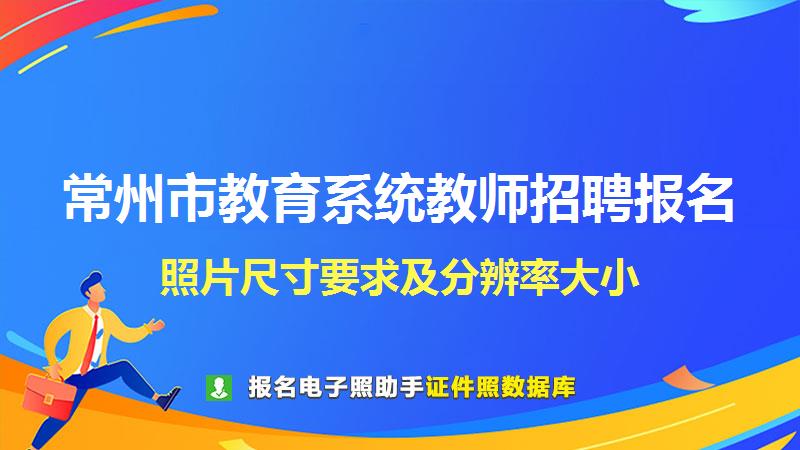 常州市教育系统教师招聘报名尺寸大小和照片要求
