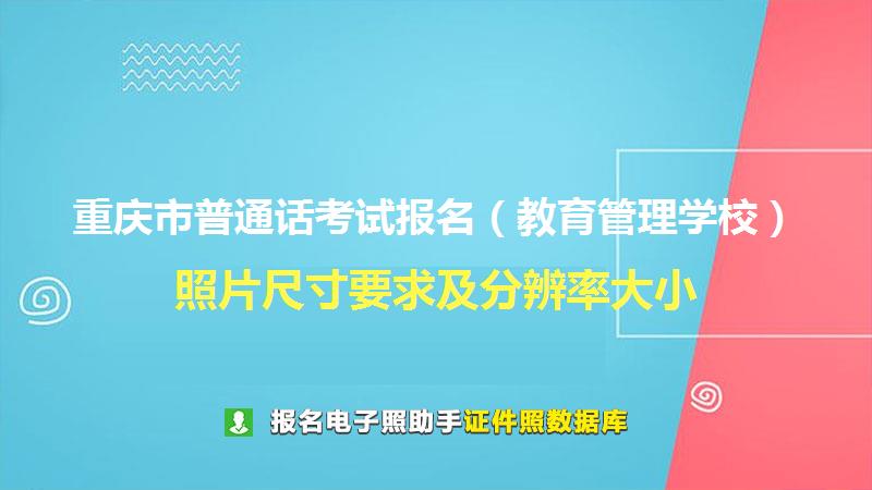 重庆市普通话考试报名（教育管理学校）尺寸大小和照片要求