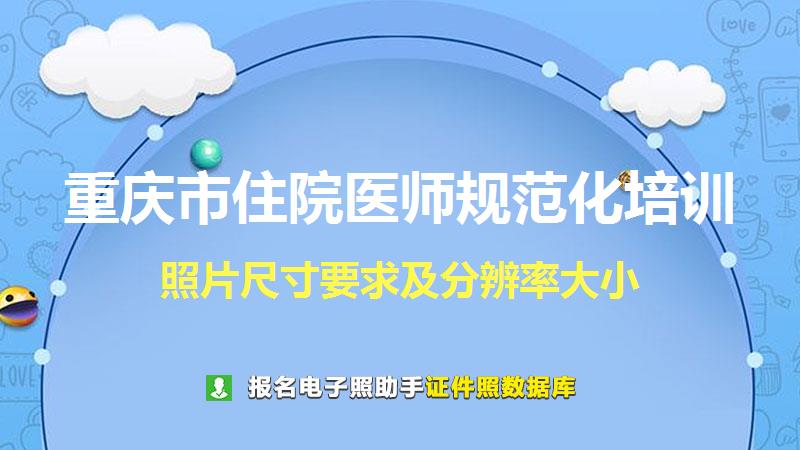 重庆市住院医师规范化培训尺寸大小和照片要求
