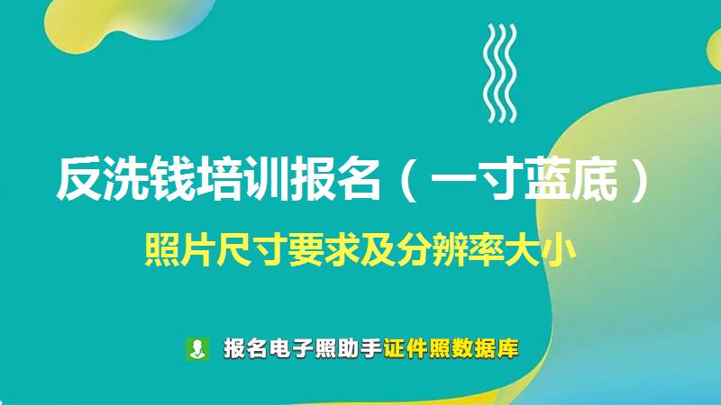 反洗钱培训报名（一寸蓝底）尺寸大小和照片要求
