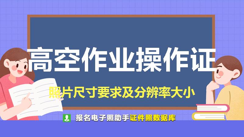 高空作业操作证尺寸大小和照片要求