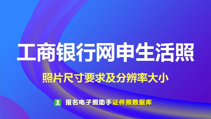 工商银行网申生活照尺寸大小和照片要求