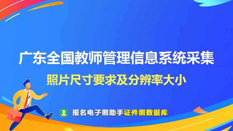 广东全国教师管理信息系统采集尺寸大小和照片要求