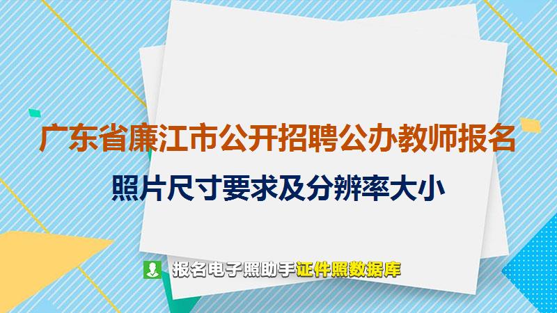 广东省廉江市公开招聘公办教师报名尺寸大小和照片要求