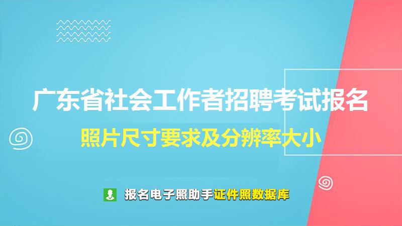 广东省社会工作者招聘考试报名尺寸大小和照片要求