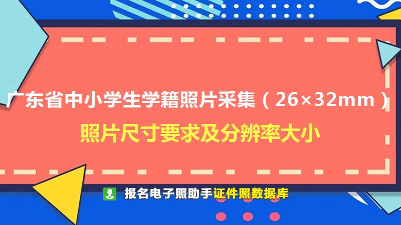 广东省中小学生学籍照片采集（26×32mm）尺寸大小和照片要求