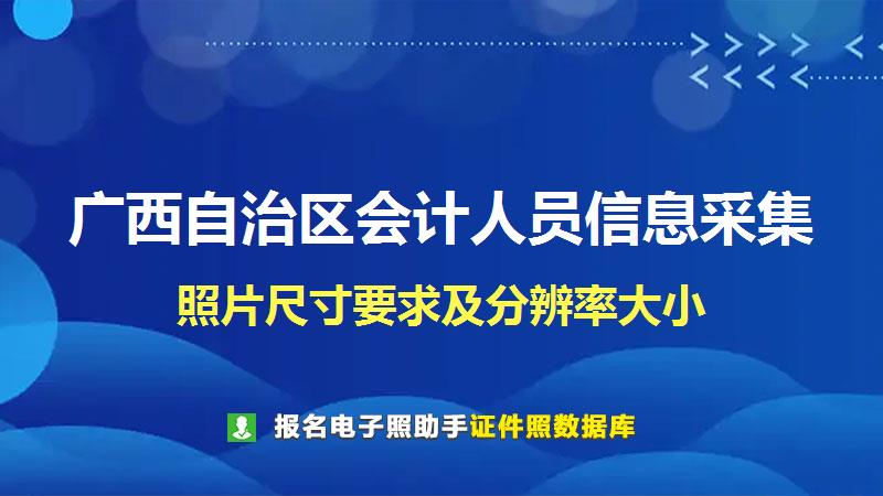 广西自治区会计人员信息采集尺寸大小和照片要求