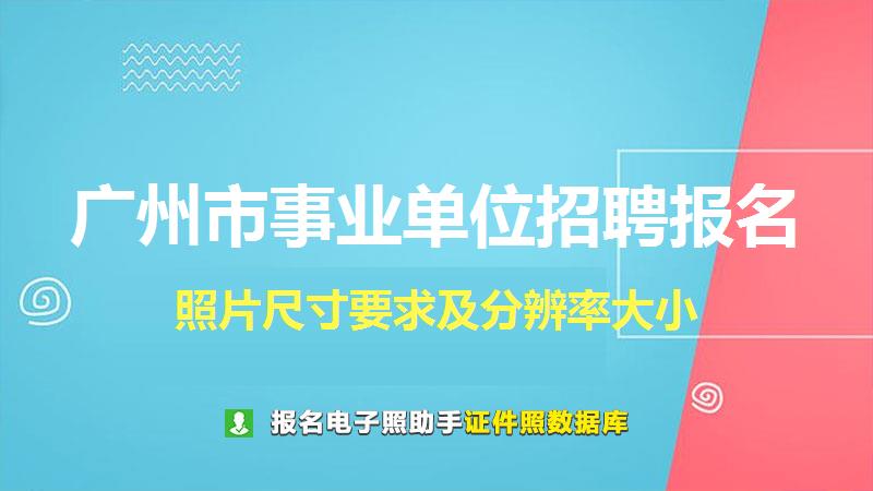 广州市事业单位招聘报名尺寸大小和照片要求