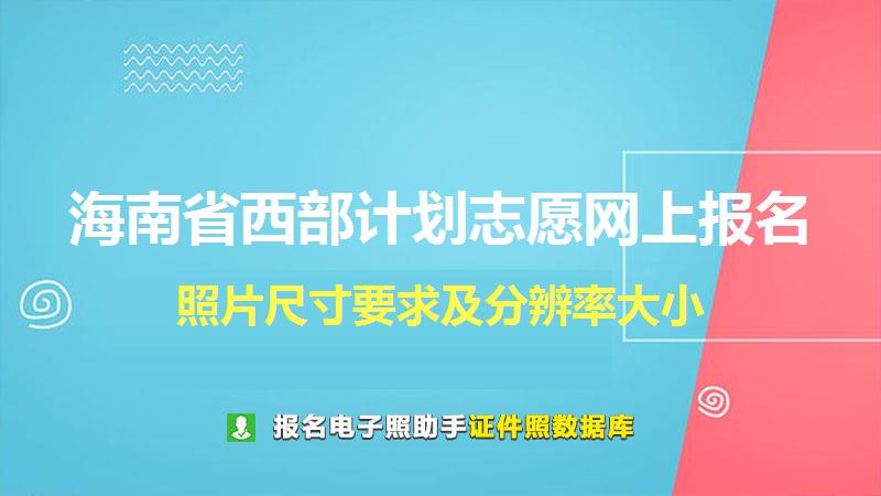 海南省西部计划志愿网上报名尺寸大小和照片要求