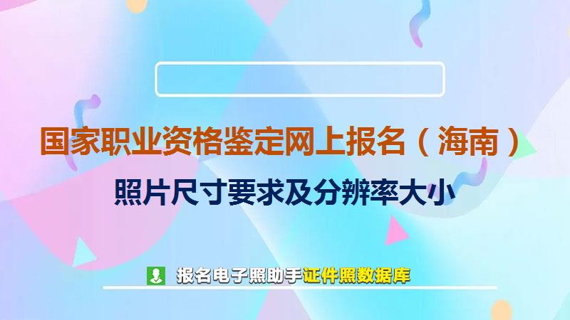 国家职业资格鉴定网上报名（海南）尺寸大小和照片要求