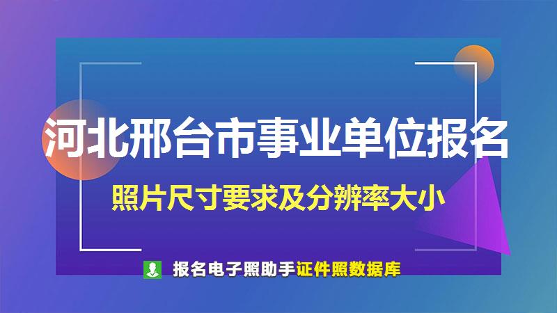 河北邢台市事业单位报名尺寸大小和照片要求