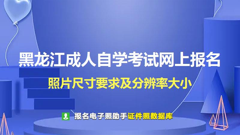 黑龙江成人自学考试网上报名尺寸大小和照片要求