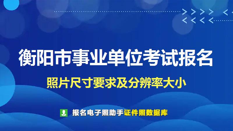 衡阳市事业单位考试报名尺寸大小和照片要求