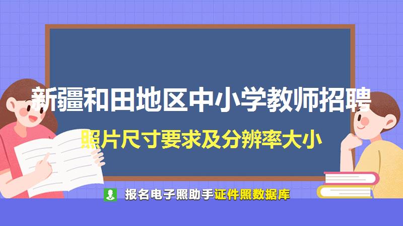 新疆和田地区中小学教师招聘尺寸大小和照片要求