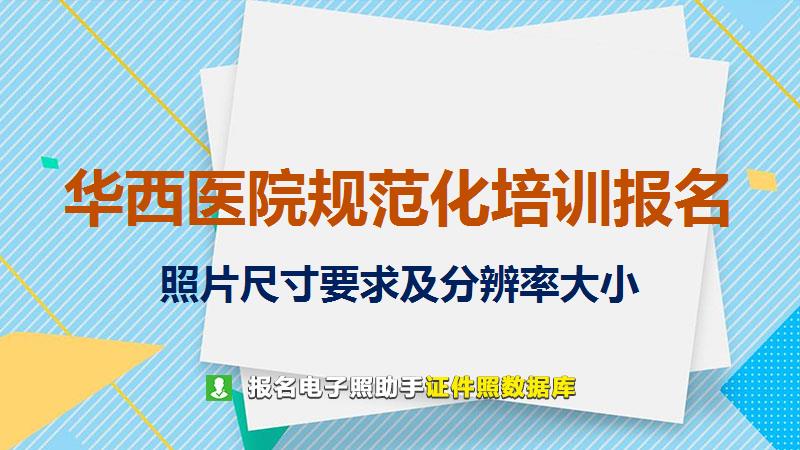 华西医院规范化培训报名尺寸大小和照片要求
