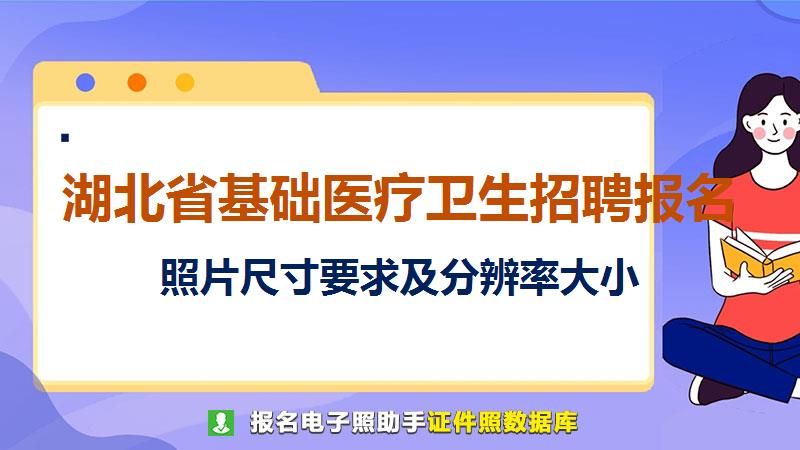 湖北省基础医疗卫生招聘报名尺寸大小和照片要求
