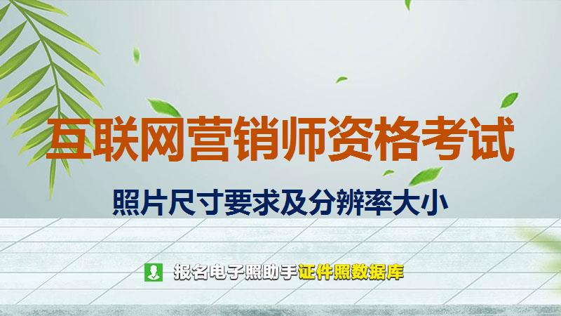 互联网营销师资格考试尺寸大小和照片要求