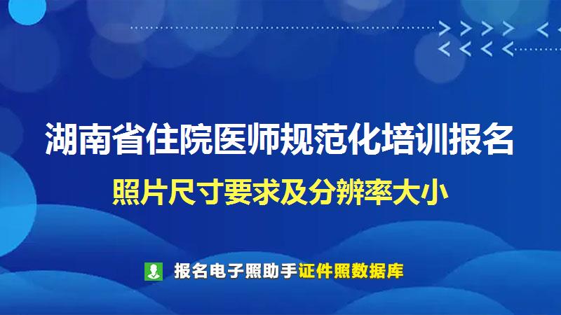 湖南省住院医师规范化培训报名尺寸大小和照片要求