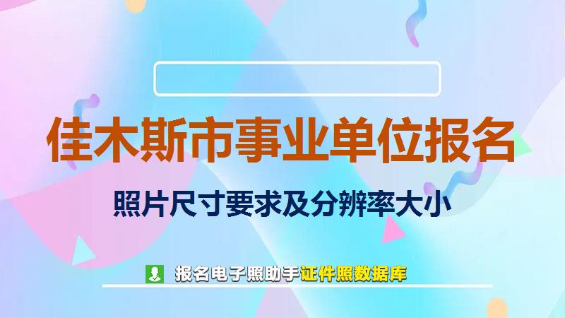 佳木斯市事业单位报名尺寸大小和照片要求