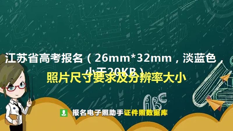 江苏省高考报名（26mm*32mm，淡蓝色，小于20KB）尺寸大小和照片要求