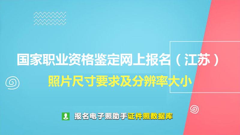 国家职业资格鉴定网上报名（江苏）尺寸大小和照片要求