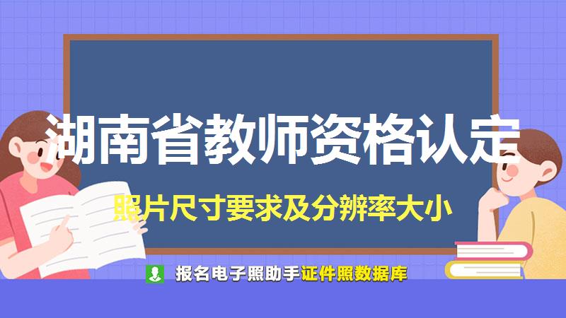 湖南省教师资格认定尺寸大小和照片要求