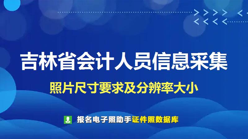 吉林省会计人员信息采集尺寸大小和照片要求