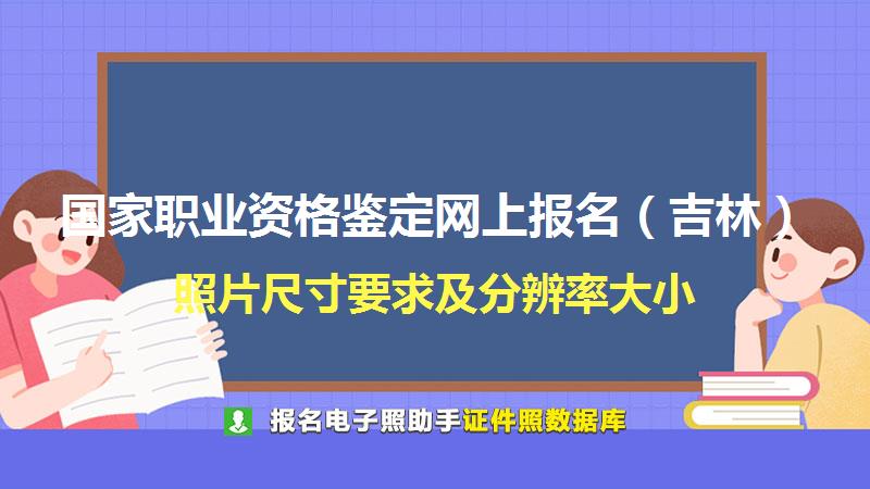 国家职业资格鉴定网上报名（吉林）尺寸大小和照片要求