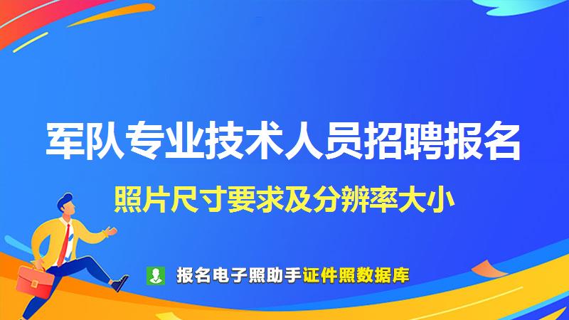 军队专业技术人员招聘报名尺寸大小和照片要求