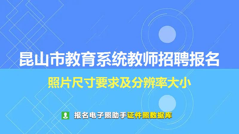 昆山市教育系统教师招聘报名尺寸大小和照片要求