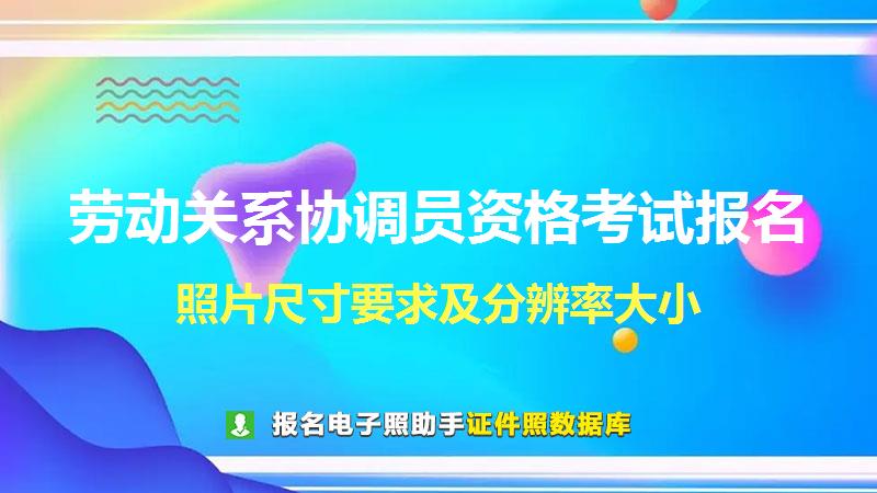 劳动关系协调员资格考试报名尺寸大小和照片要求