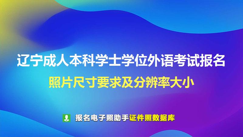辽宁成人本科学士学位外语考试报名尺寸大小和照片要求