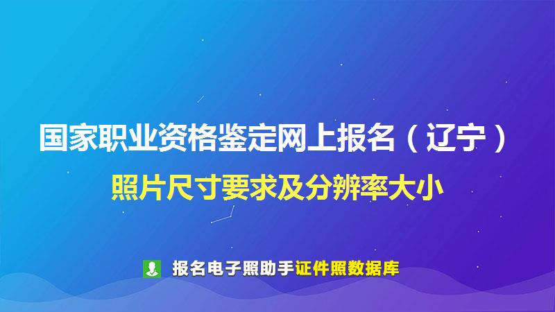 国家职业资格鉴定网上报名（辽宁）尺寸大小和照片要求