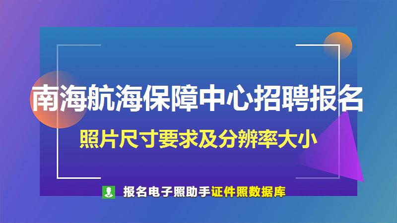 南海航海保障中心招聘报名尺寸大小和照片要求